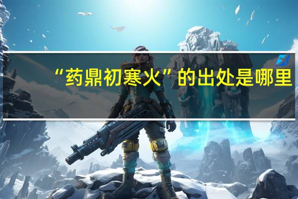 “药鼎初寒火”的出处是哪里