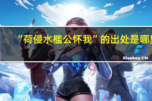 “荷侵水槛公怀我”的出处是哪里
