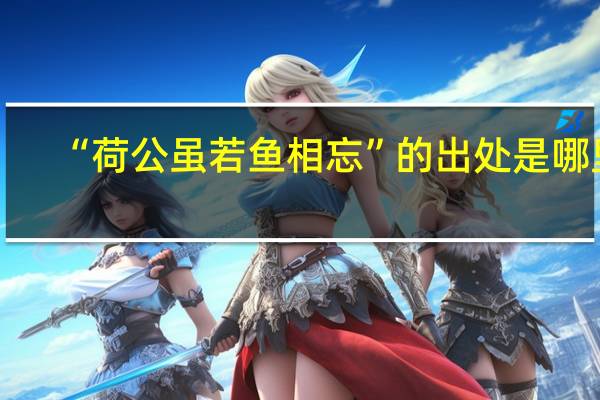 “荷公虽若鱼相忘”的出处是哪里