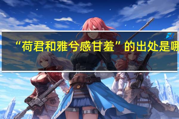 “荷君和雅兮感甘羞”的出处是哪里