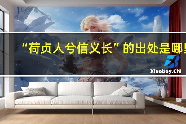 “荷贞人兮信义长”的出处是哪里