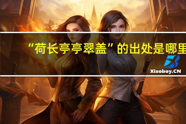 “荷长亭亭翠盖”的出处是哪里