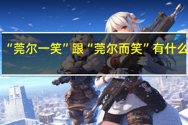 “莞尔一笑”跟“莞尔而笑”有什么区别