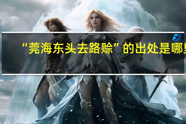 “莞海东头去路赊”的出处是哪里