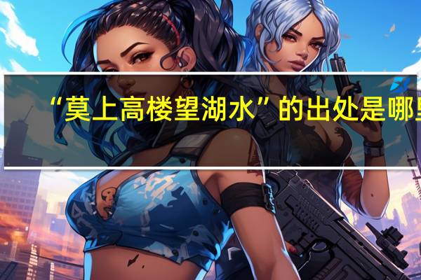 “莫上高楼望湖水”的出处是哪里