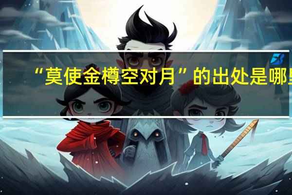 “莫使金樽空对月”的出处是哪里