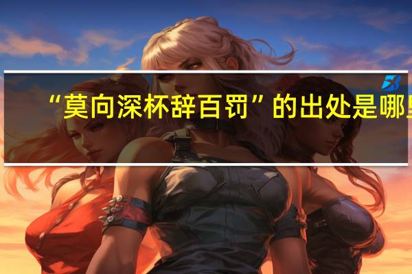 “莫向深杯辞百罚”的出处是哪里