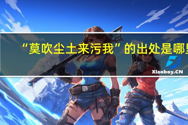 “莫吹尘土来污我”的出处是哪里