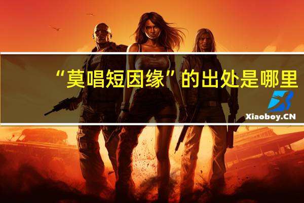 “莫唱短因缘”的出处是哪里