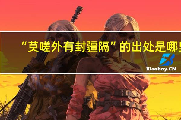 “莫嗟外有封疆隔”的出处是哪里