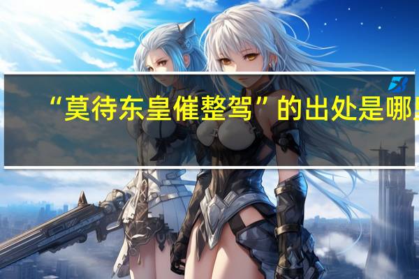 “莫待东皇催整驾”的出处是哪里