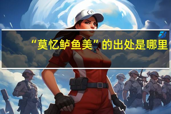 “莫忆鲈鱼美”的出处是哪里
