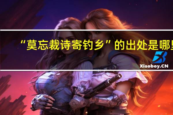 “莫忘裁诗寄钓乡”的出处是哪里
