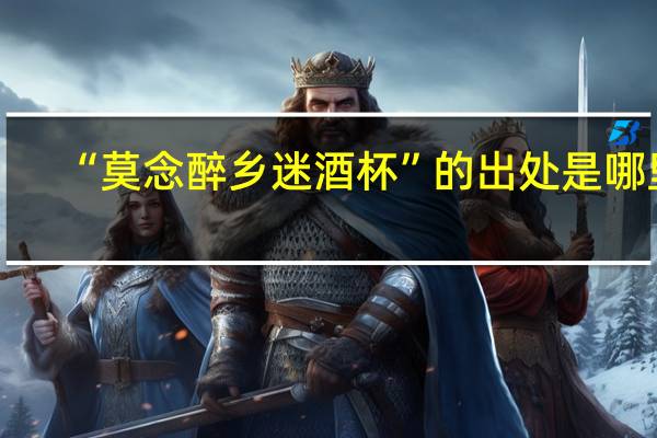 “莫念醉乡迷酒杯”的出处是哪里