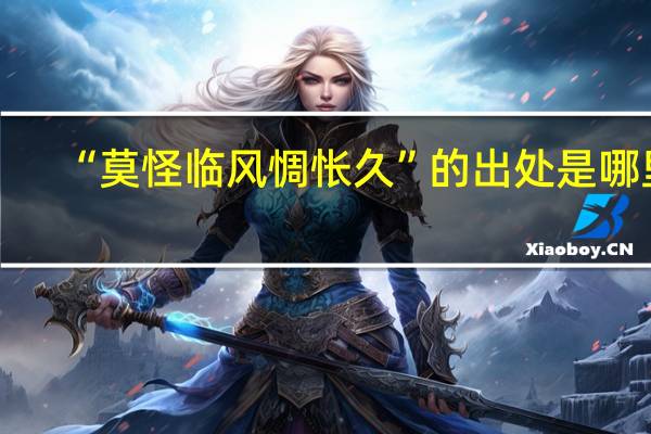“莫怪临风惆怅久”的出处是哪里