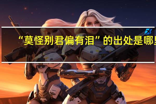 “莫怪别君偏有泪”的出处是哪里