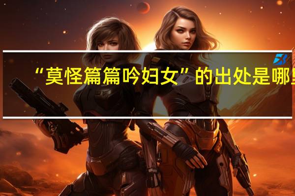 “莫怪篇篇吟妇女”的出处是哪里