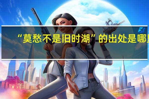 “莫愁不是旧时湖”的出处是哪里