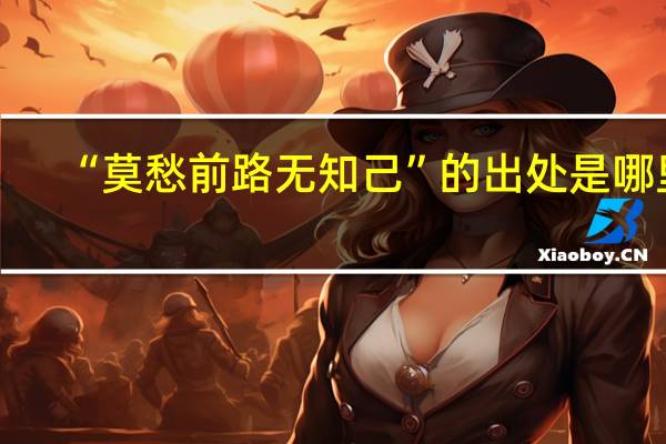“莫愁前路无知己”的出处是哪里