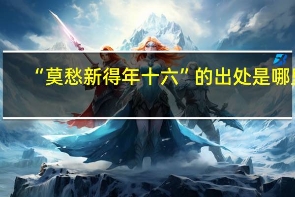 “莫愁新得年十六”的出处是哪里