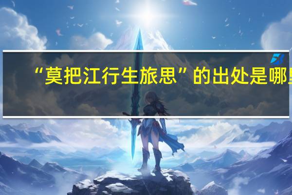 “莫把江行生旅思”的出处是哪里