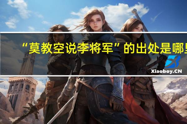“莫教空说李将军”的出处是哪里
