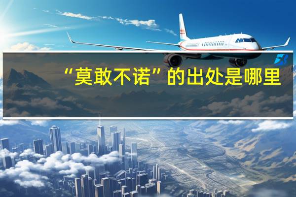 “莫敢不诺”的出处是哪里