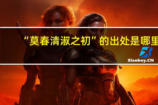 “莫春清淑之初”的出处是哪里