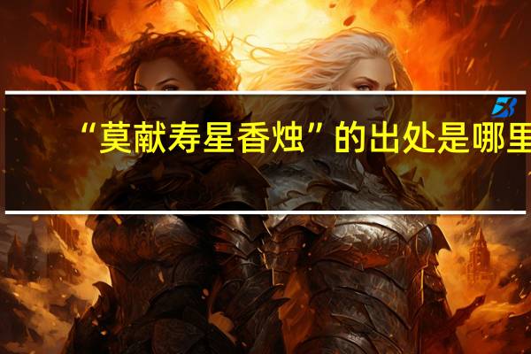 “莫献寿星香烛”的出处是哪里