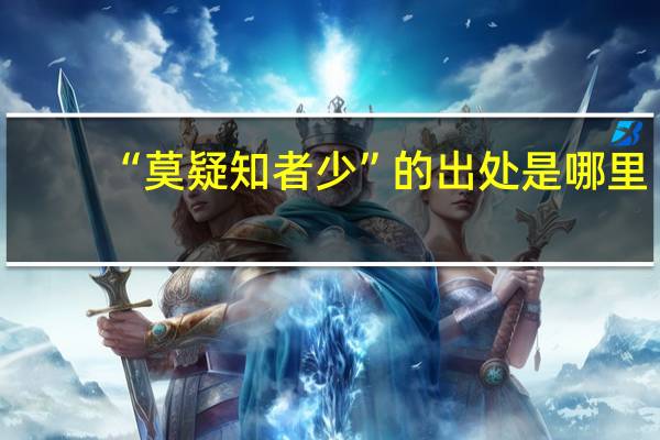 “莫疑知者少”的出处是哪里