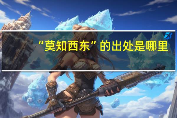 “莫知西东”的出处是哪里