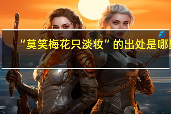 “莫笑梅花只淡妆”的出处是哪里