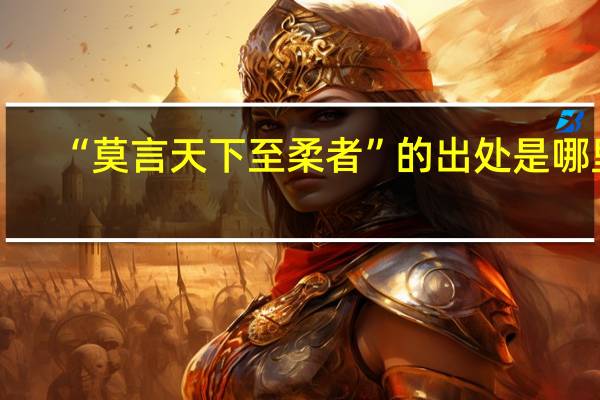 “莫言天下至柔者”的出处是哪里