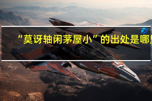 “莫讶轴闲茅屋小”的出处是哪里