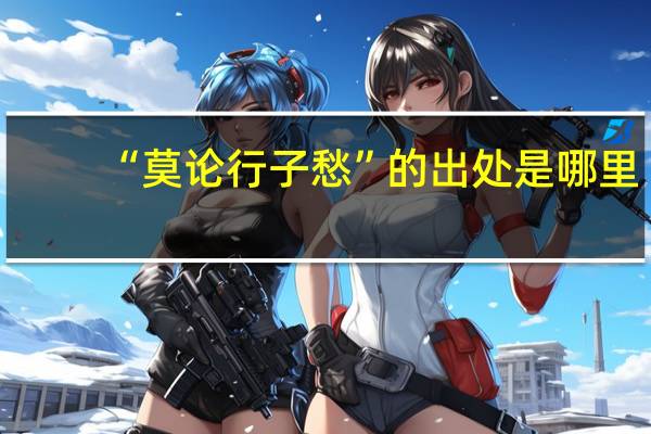 “莫论行子愁”的出处是哪里