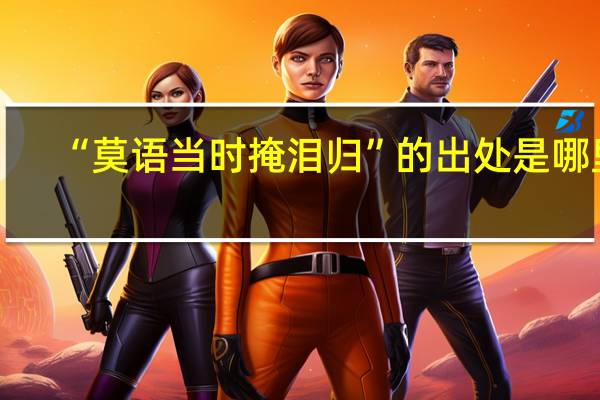 “莫语当时掩泪归”的出处是哪里