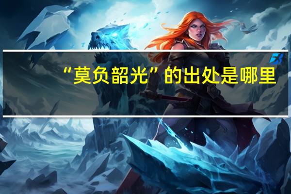 “莫负韶光”的出处是哪里