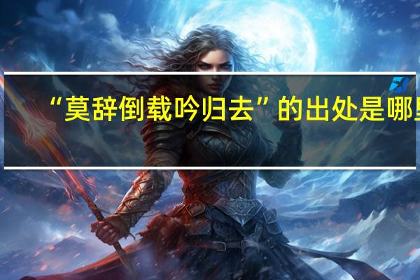 “莫辞倒载吟归去”的出处是哪里