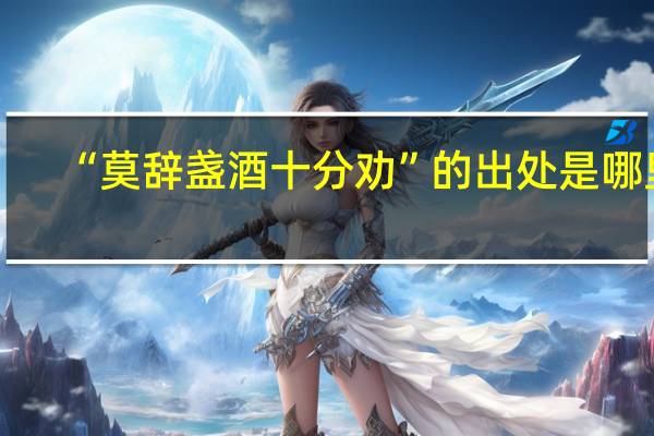 “莫辞盏酒十分劝”的出处是哪里