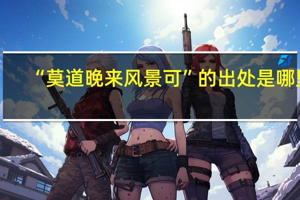 “莫道晚来风景可”的出处是哪里