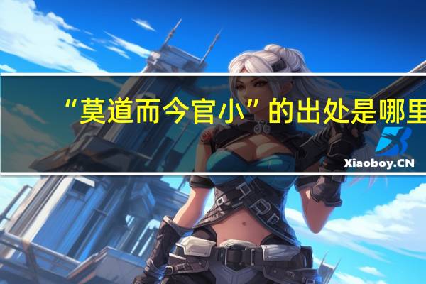 “莫道而今官小”的出处是哪里