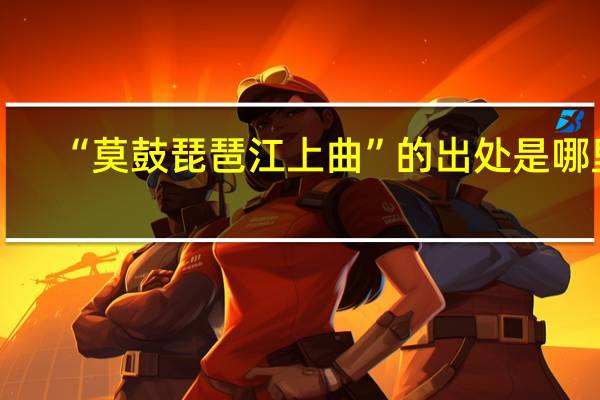 “莫鼓琵琶江上曲”的出处是哪里