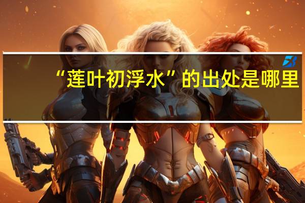 “莲叶初浮水”的出处是哪里