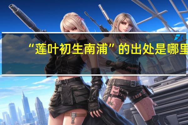 “莲叶初生南浦”的出处是哪里