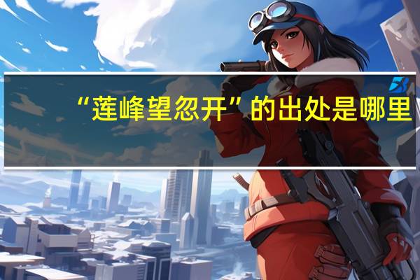 “莲峰望忽开”的出处是哪里