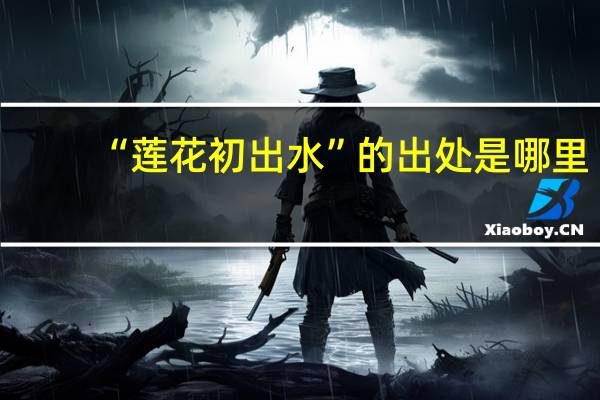 “莲花初出水”的出处是哪里