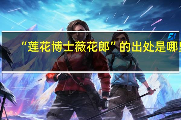 “莲花博士薇花郎”的出处是哪里