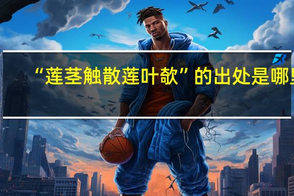 “莲茎触散莲叶欹”的出处是哪里