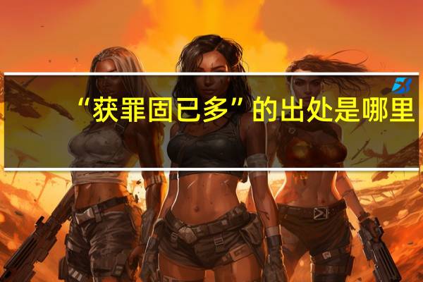 “获罪固已多”的出处是哪里