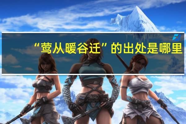 “莺从暖谷迁”的出处是哪里